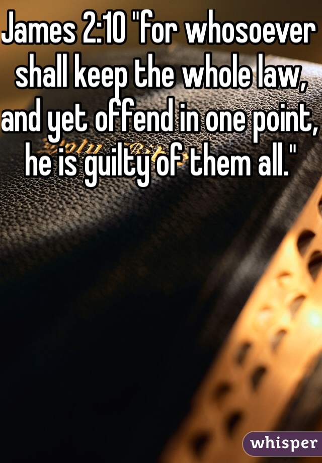 James 2:10 "for whosoever shall keep the whole law, and yet offend in one point, he is guilty of them all."