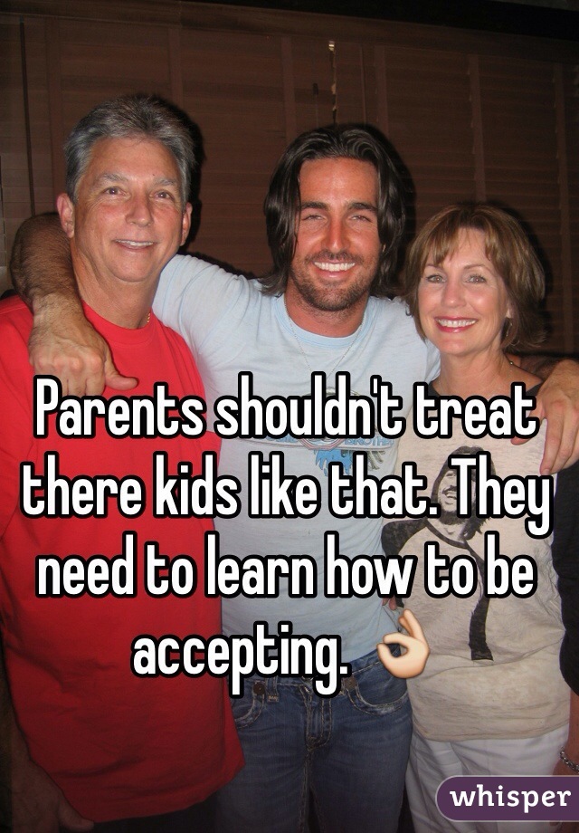 Parents shouldn't treat there kids like that. They need to learn how to be accepting. 👌