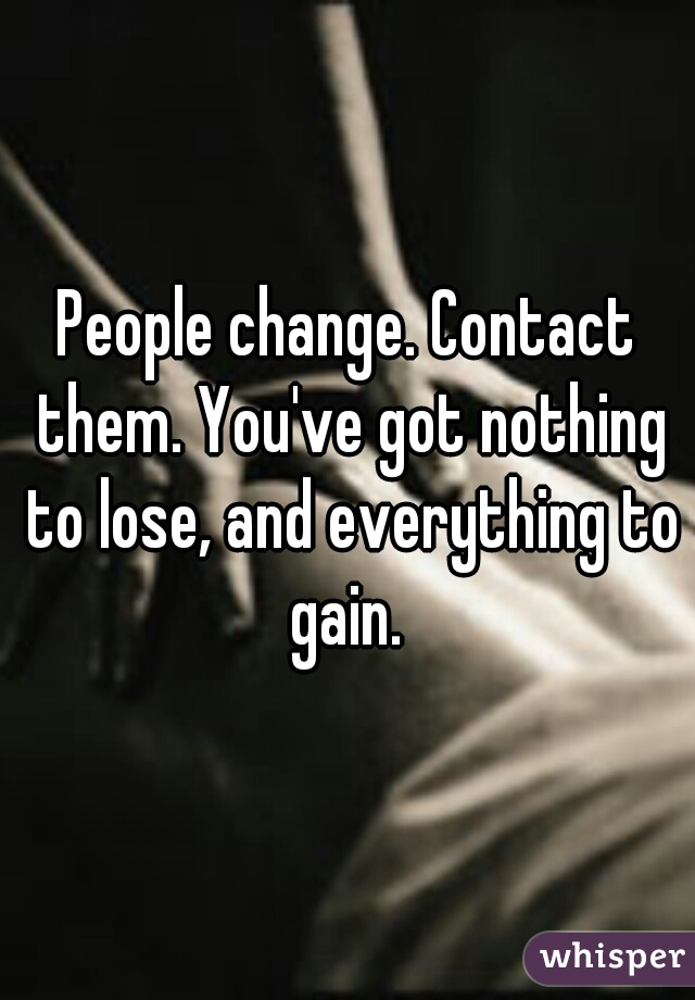 People change. Contact them. You've got nothing to lose, and everything to gain. 