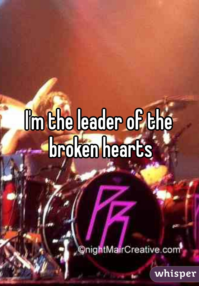 I'm the leader of the broken hearts