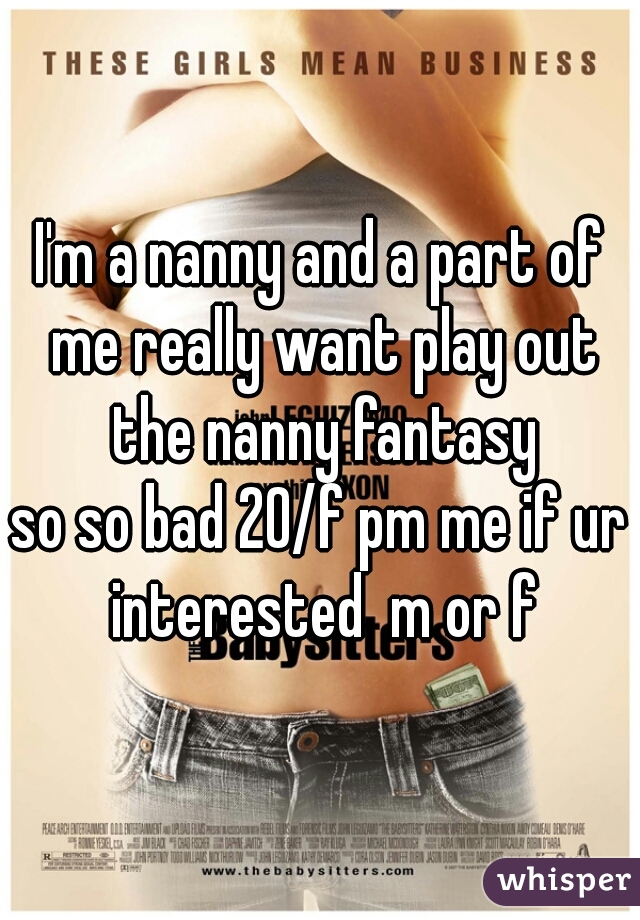 I'm a nanny and a part of me really want play out the nanny fantasy
so so bad 20/f pm me if ur interested  m or f