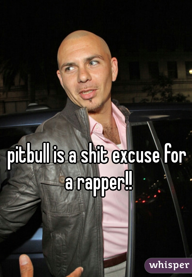 pitbull is a shit excuse for a rapper!!