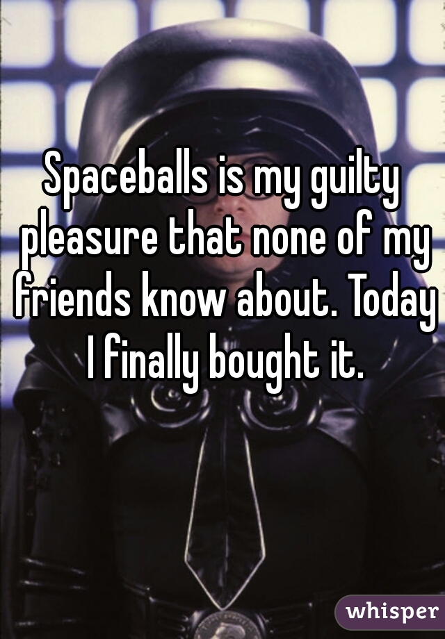Spaceballs is my guilty pleasure that none of my friends know about. Today I finally bought it.