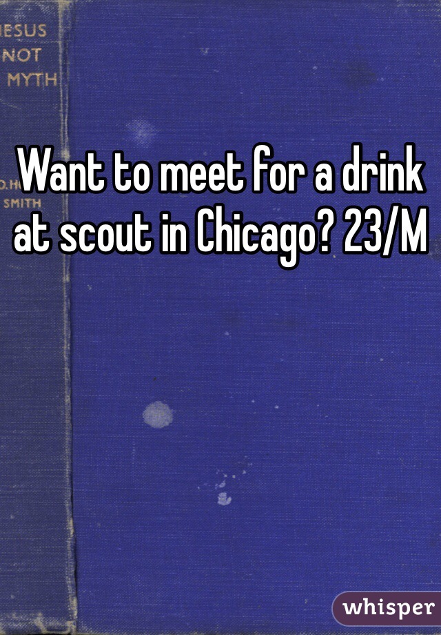 Want to meet for a drink at scout in Chicago? 23/M