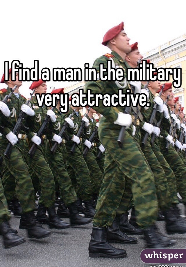 I find a man in the military very attractive. 