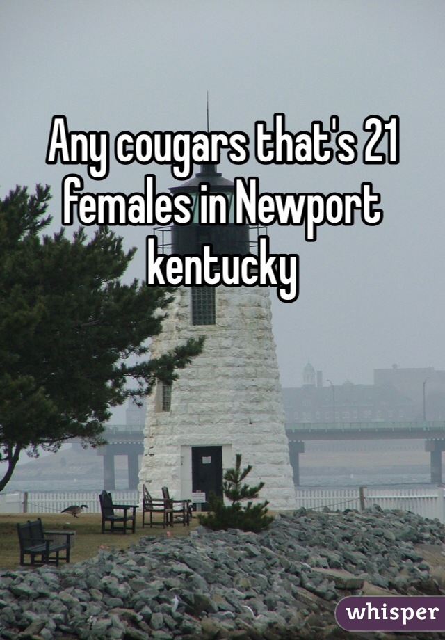 Any cougars that's 21 females in Newport kentucky