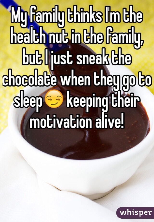 My family thinks I'm the health nut in the family, but I just sneak the chocolate when they go to sleep😏 keeping their motivation alive!