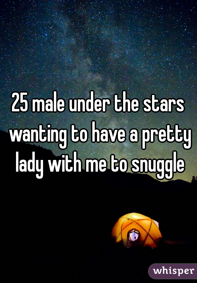 25 male under the stars wanting to have a pretty lady with me to snuggle