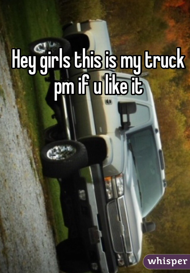Hey girls this is my truck pm if u like it