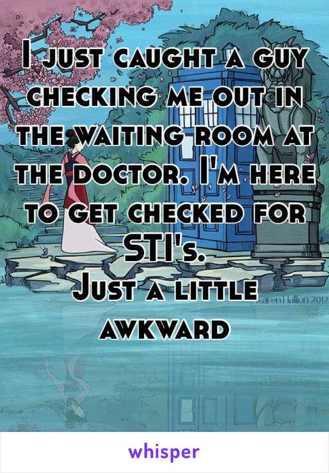 I just caught a guy checking me out in the waiting room at the doctor. I'm here to get checked for STI's. 
Just a little awkward