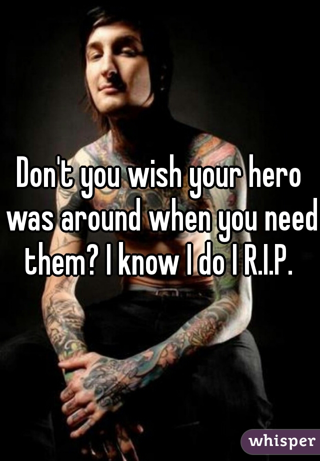 Don't you wish your hero was around when you need them? I know I do I R.I.P. 