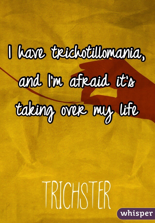 I have trichotillomania, and I'm afraid it's taking over my life