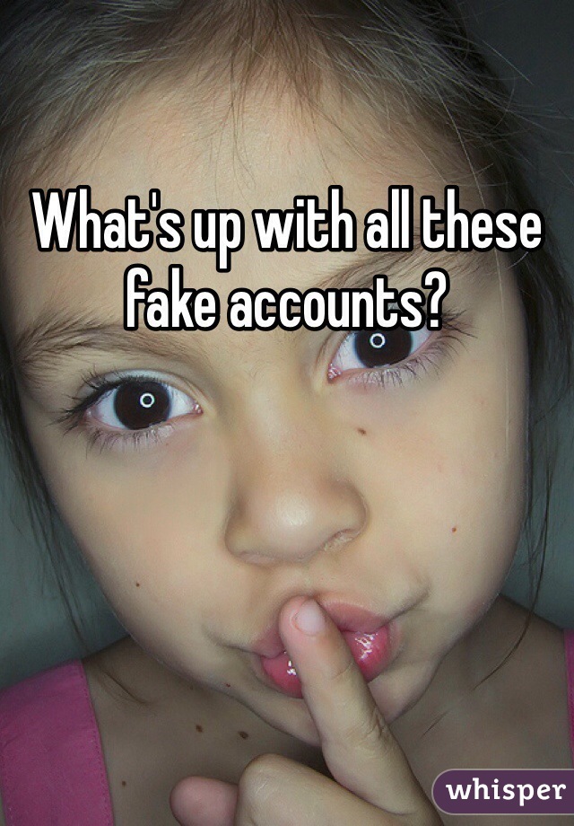 What's up with all these fake accounts?