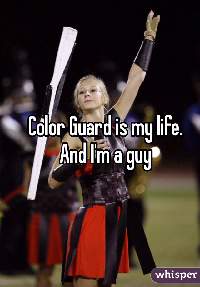 Color Guard is my life.
And I'm a guy