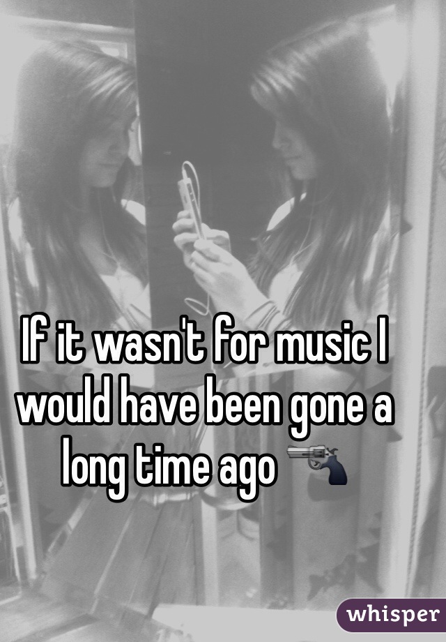 If it wasn't for music I would have been gone a long time ago 🔫