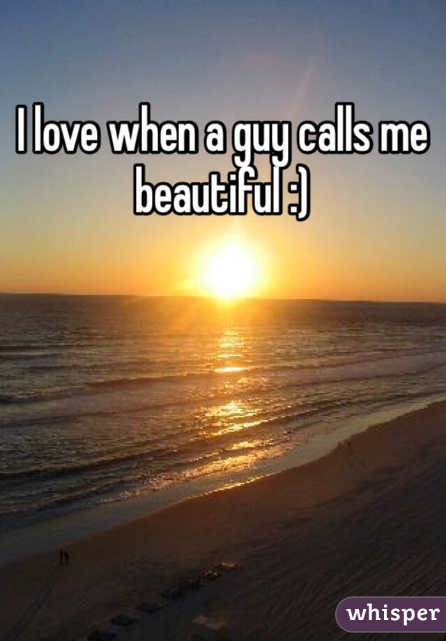 I love when a guy calls me beautiful :)