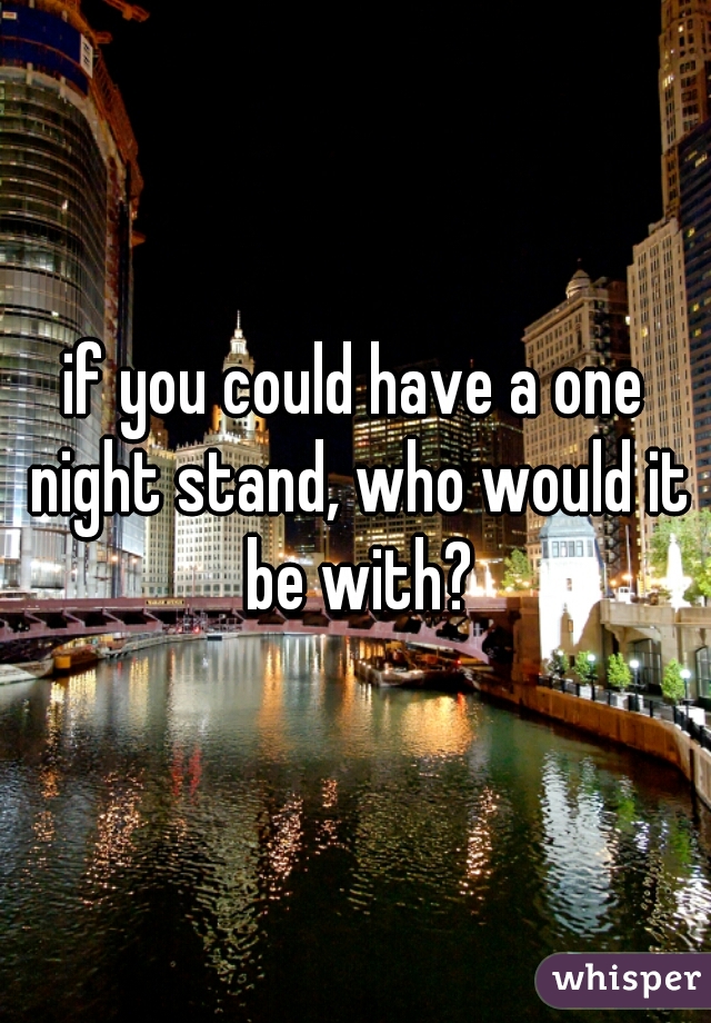 if you could have a one night stand, who would it be with?