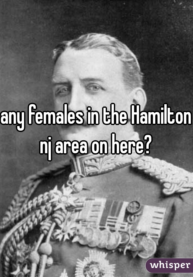 any females in the Hamilton nj area on here? 