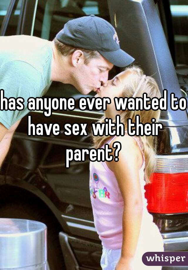 has anyone ever wanted to have sex with their parent? 