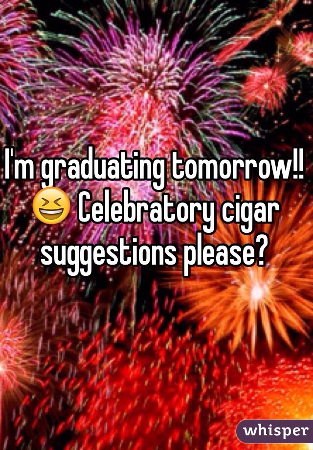 I'm graduating tomorrow!! 😆 Celebratory cigar suggestions please?