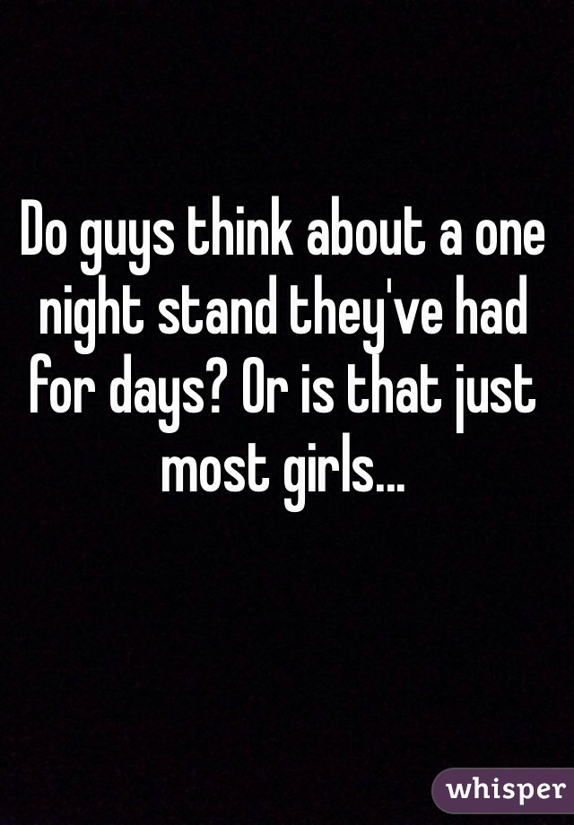 Do guys think about a one night stand they've had for days? Or is that just most girls... 