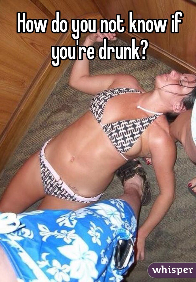 How do you not know if you're drunk?