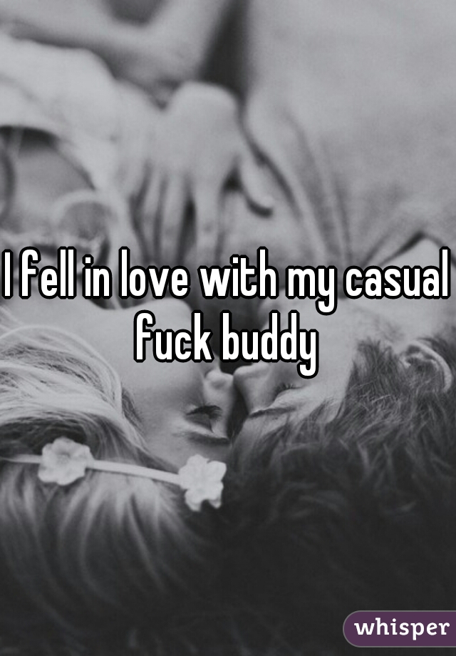 I fell in love with my casual fuck buddy 