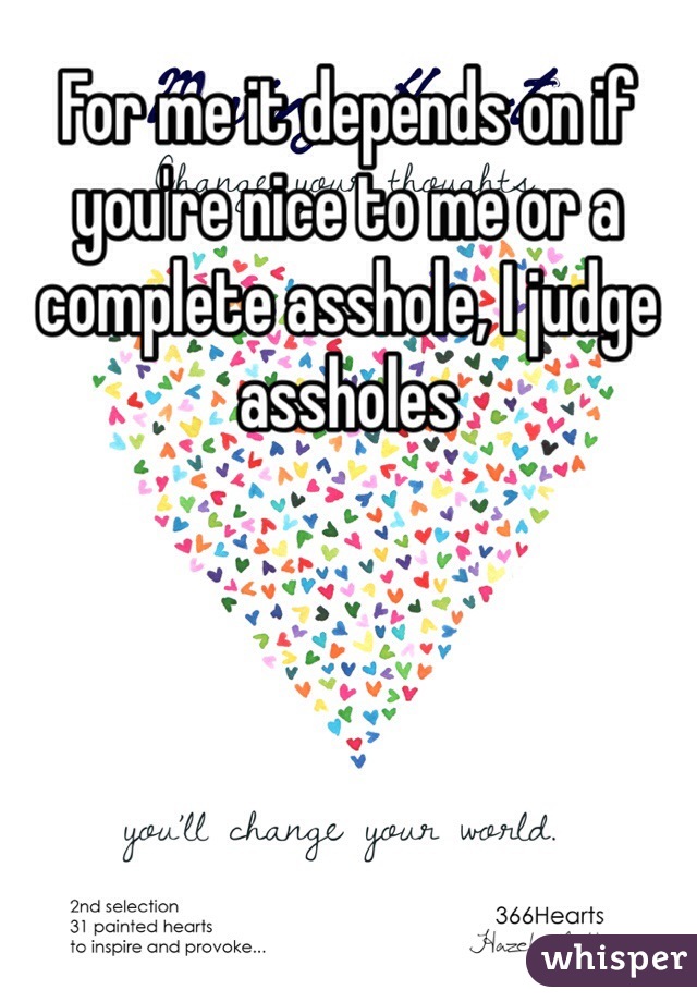 For me it depends on if you're nice to me or a complete asshole, I judge assholes