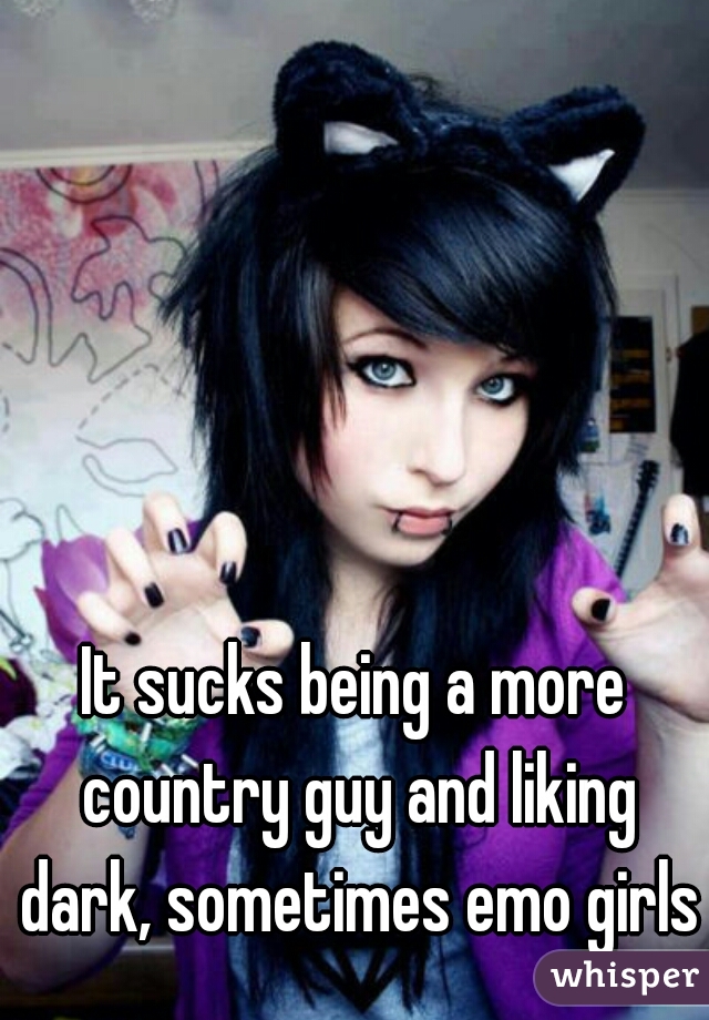 It sucks being a more country guy and liking dark, sometimes emo girls