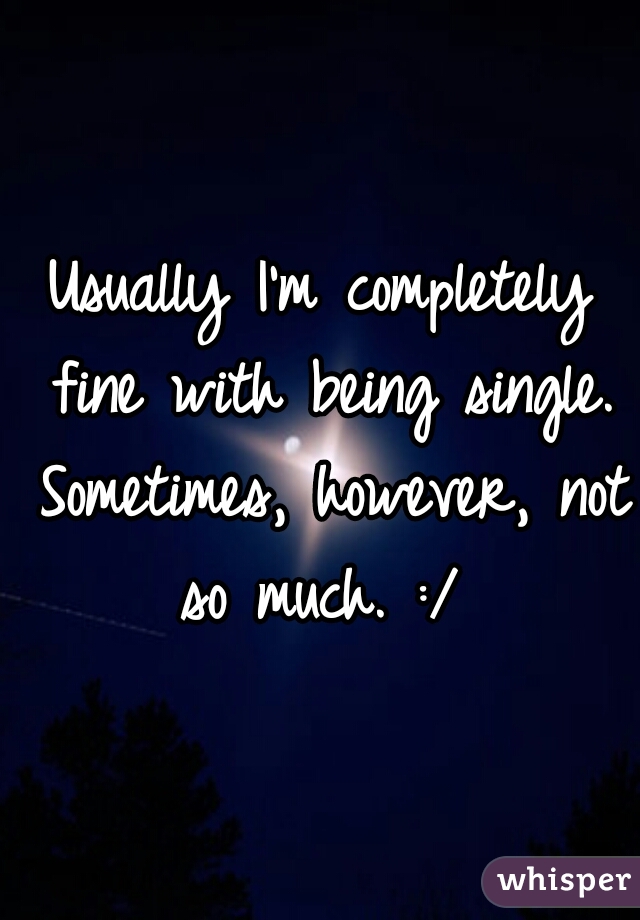 Usually I'm completely fine with being single. Sometimes, however, not so much. :/ 