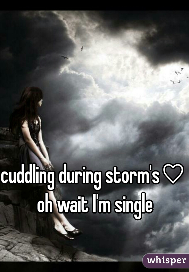 cuddling during storm's♡ 


oh wait I'm single