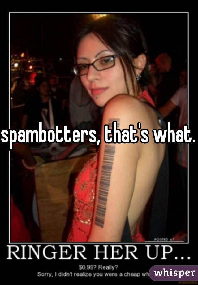 spambotters, that's what.
