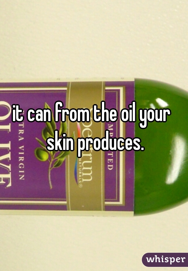it can from the oil your  skin produces.