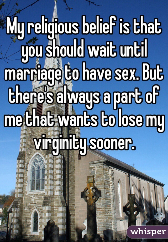 My religious belief is that you should wait until marriage to have sex. But there's always a part of me that wants to lose my virginity sooner. 