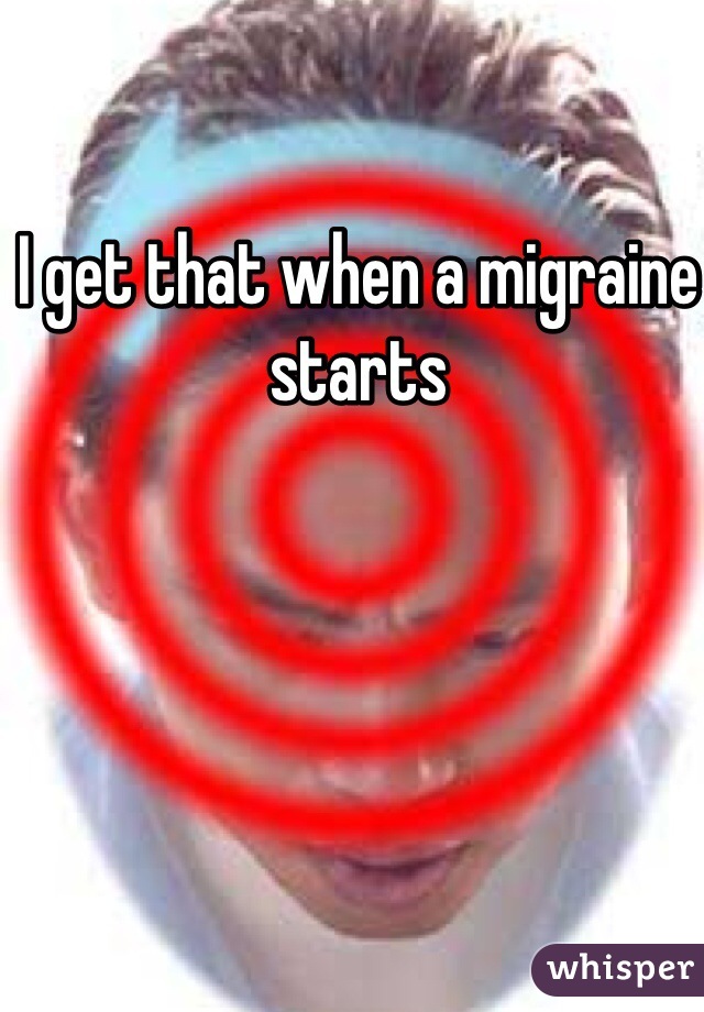 I get that when a migraine starts