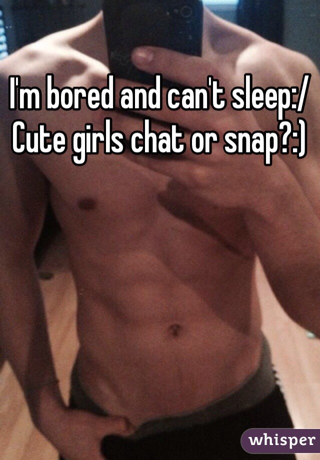 I'm bored and can't sleep:/ Cute girls chat or snap?:)