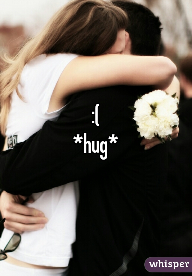 :(
*hug*