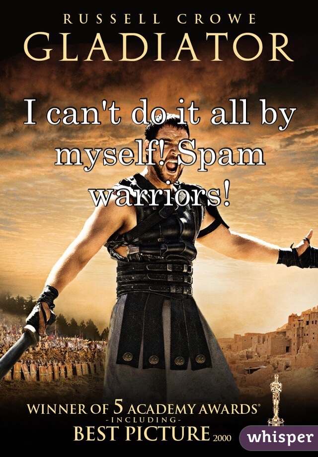 I can't do it all by myself! Spam warriors! 