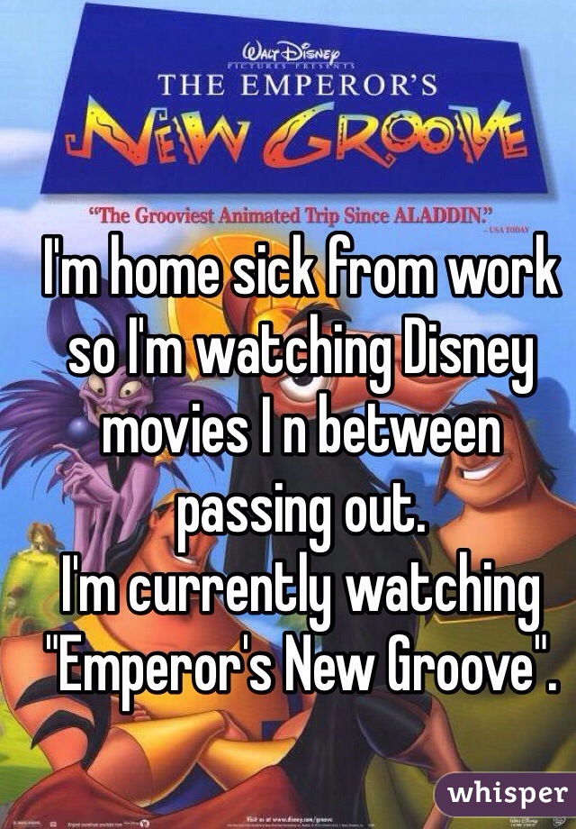 I'm home sick from work so I'm watching Disney movies I n between passing out.  
I'm currently watching "Emperor's New Groove".