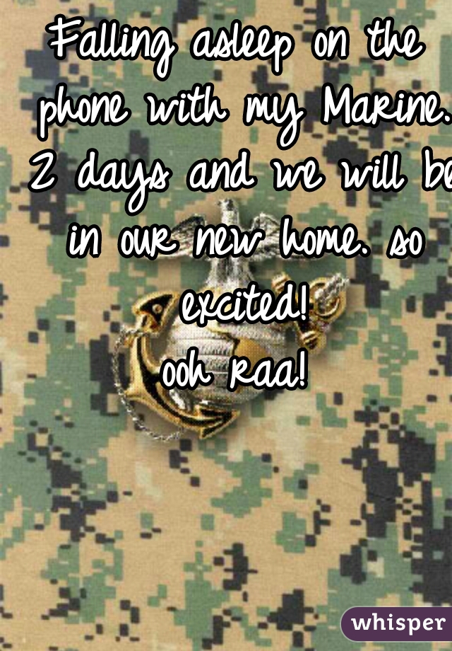 Falling asleep on the phone with my Marine. 2 days and we will be in our new home. so excited!

ooh raa!