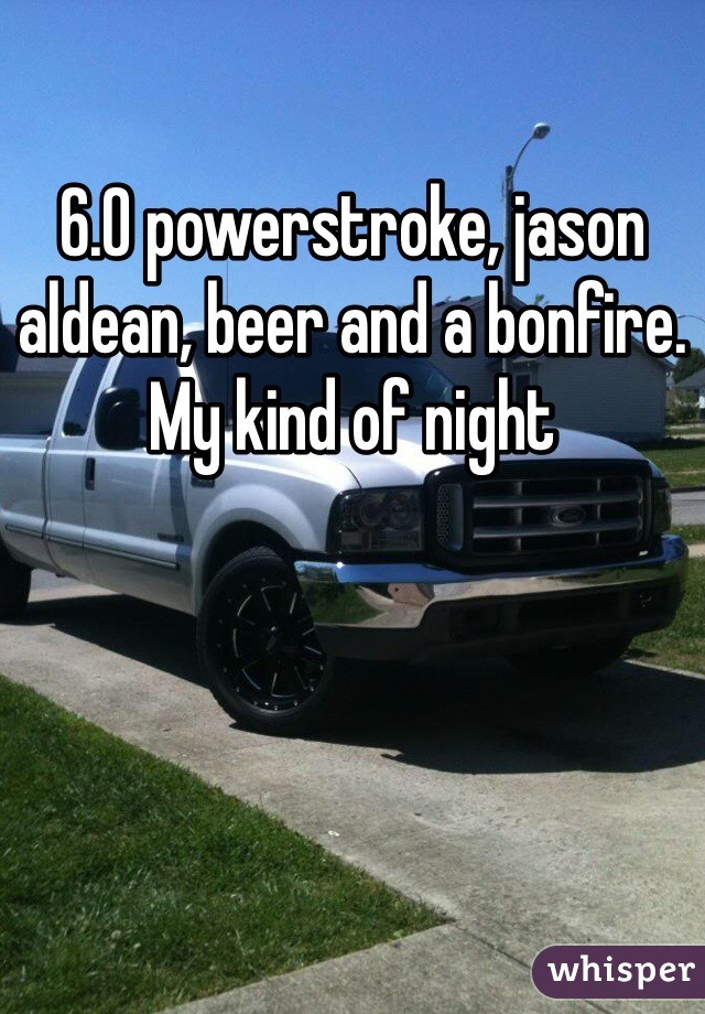 6.0 powerstroke, jason aldean, beer and a bonfire. My kind of night 