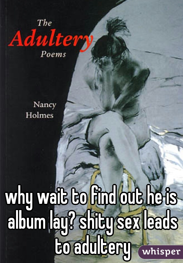 why wait to find out he is album lay? shity sex leads to adultery