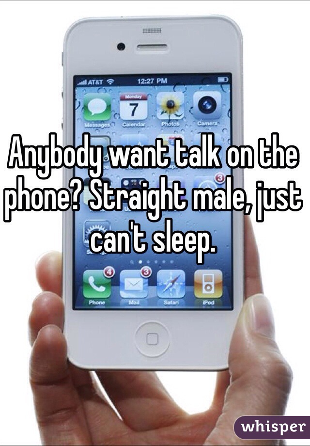 Anybody want talk on the phone? Straight male, just can't sleep.