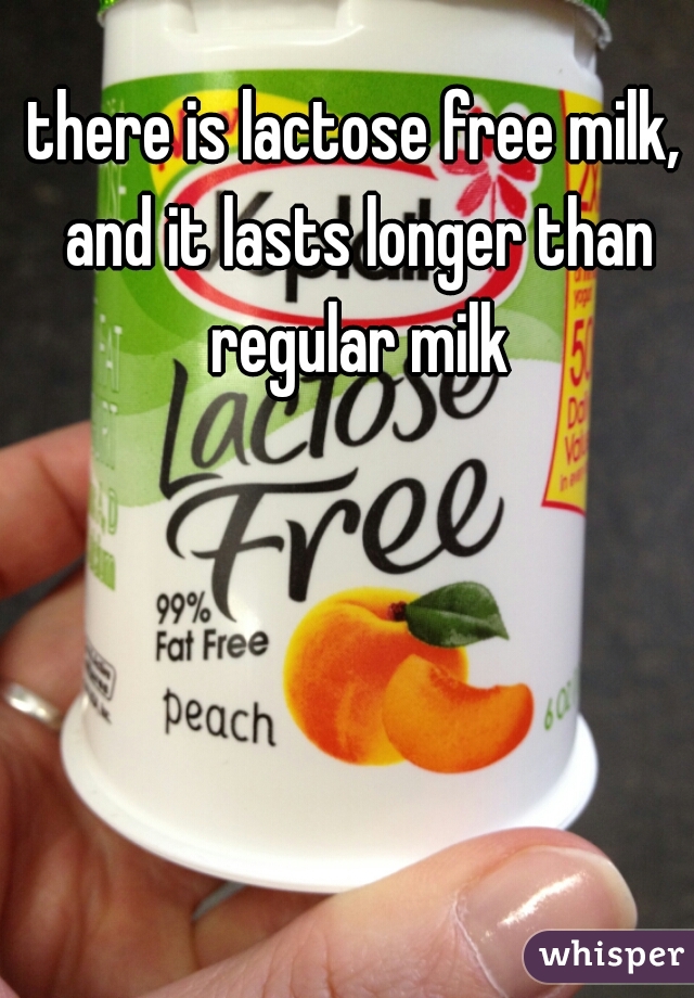there is lactose free milk, and it lasts longer than regular milk