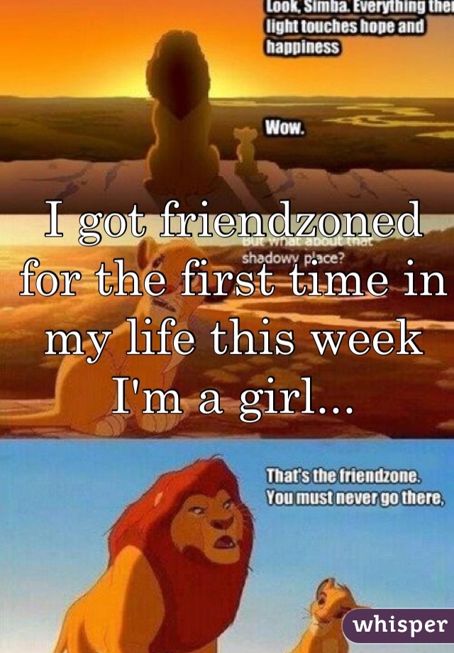 I got friendzoned for the first time in my life this week
I'm a girl...