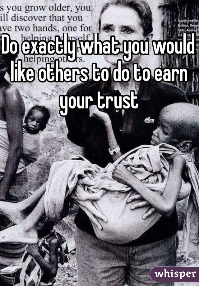 Do exactly what you would like others to do to earn your trust