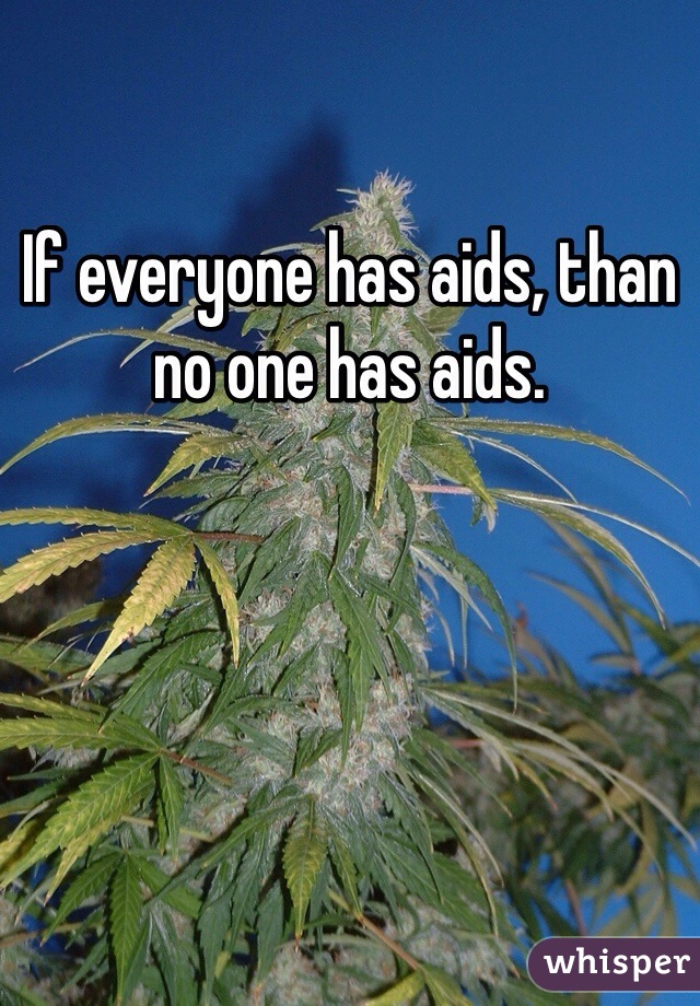 If everyone has aids, than no one has aids.