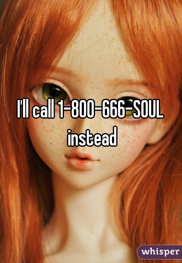 I'll call 1-800-666-SOUL instead