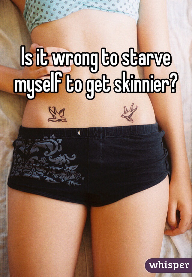 Is it wrong to starve myself to get skinnier?
