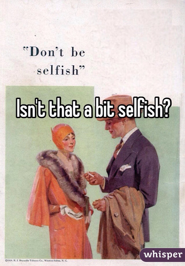 Isn't that a bit selfish?